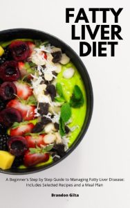 Fatty Liver Diet: A Beginner’s Step by Step Guide to Managing Fatty Liver Disease: Includes Selected Recipes and a Meal Plan – Brandon Gilta