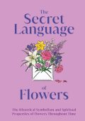 DK - The Secret Language of Flowers: The Historical Symbolism and Spiritual Proper...