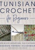 Tunisian Crochet for Beginners: Step-by-step Instructions, plus 5 Patterns! - Sharon Hernes Silverman