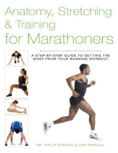 Anatomy, Stretching & Training for Marathoners: A Step-by-Step Guide to Getting the Most from Your Running Workout – Philip Striano Dr.