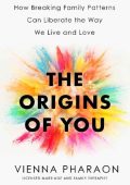 The Origins of You: How Breaking Family Patterns Can Liberate the Way We Live and ...