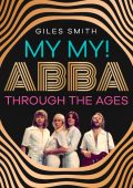My My!: ABBA Through the Ages - Giles Smith