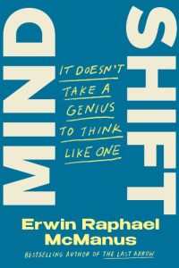 Mind Shift: It Doesn’t Take a Genius to Think Like One – Erwin Raphael McManus