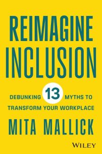 Reimagine Inclusion: Debunking 13 Myths To Transform Your Workplace – Mita Mallick