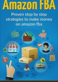 Amazon FBA: Beginners Guide - Proven Step By Step Strategies to Make Money On Amazon FBA - Mark Smith