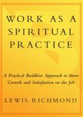 Work as a Spiritual Practice: A Practical Buddhist Approach to Inner Growth and Satisfaction on the Job - Lewis Richmond