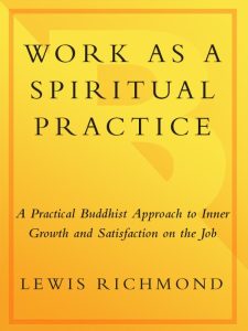 Work as a Spiritual Practice: A Practical Buddhist Approach to Inner Growth and Satisfaction on the Job – Lewis Richmond