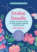 Creative Gouache: A Step-by-Step Guide to Exploring Opaque Watercolor - Build Your Skills with Layering