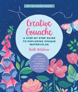 Creative Gouache: A Step-by-Step Guide to Exploring Opaque Watercolor – Build Your Skills with Layering