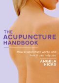 The Acupuncture Handbook: How acupuncture Works and how it can help You - Angela Hicks