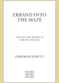 Errand into the Maze: The Life and Works of Martha Graham - Deborah Jowitt