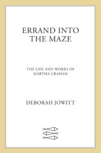 Errand into the Maze: The Life and Works of Martha Graham – Deborah Jowitt