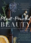 Plant-Powered Beauty, Updated Edition: The Essential Guide to Using Natural Ingredients for Health, Wellness, and Personal Skincare (with 50-plus Recipes) - Amy Galper