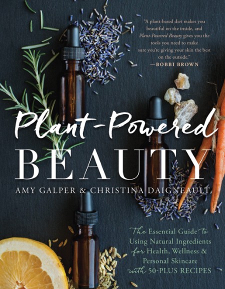 Plant-Powered Beauty, Updated Edition: The Essential Guide to Using Natural Ingredients for Health, Wellness, and Personal Skincare (with 50-plus Recipes) – Amy Galper