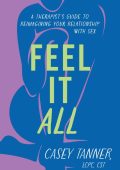 Feel It All: A Therapist's Guide to Reimagining Your Relationship with Sex - Casey...