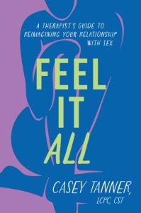 Feel It All: A Therapist’s Guide to Reimagining Your Relationship with Sex – Casey…