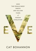 Eve: How the Female Body Drove 200 Million Years of Human Evolution - Cat Bohannon