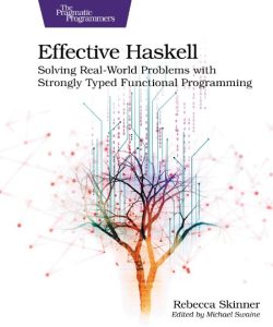 Effective Haskell: Solving Real-World Problems with Strongly Typed Functional Prog…