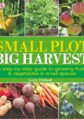 Small Plot, Big Harvest: A Step-by-Step Guide to Growing Fruits and Vegetables in Small Spaces - DK