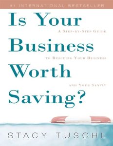 Is Your Business Worth Saving?: A Step-By-Step Guide to Rescuing Your Business and Your Sanity – Stacy Tuschl