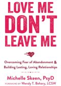 Love Me, Don't Leave Me: Overcoming Fear of Abandonment and Building Lasting, Lovi...