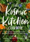 The Kosmic Kitchen Cookbook: Everyday Herbalism and Recipes for Radical Wellness - Sarah Kate Benjamin