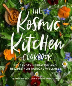 The Kosmic Kitchen Cookbook: Everyday Herbalism and Recipes for Radical Wellness – Sarah Kate Benjamin