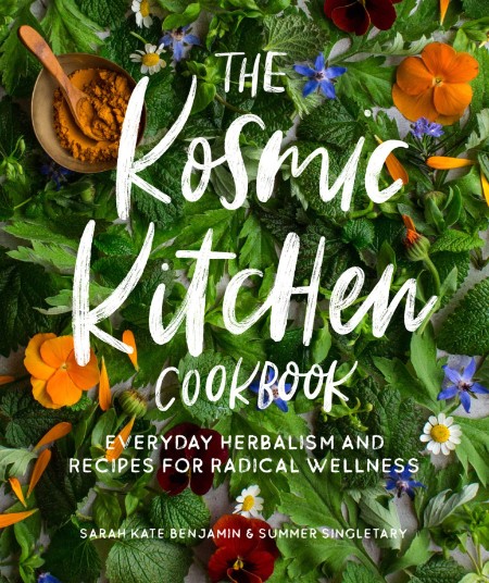 The Kosmic Kitchen Cookbook: Everyday Herbalism and Recipes for Radical Wellness – Sarah Kate Benjamin
