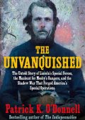 Patrick K. O'Donnell - The Unvanquished: The Untold Story of Lincoln's Special For...