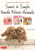 Sweet & Simple Needle Felted Animals: A Step-By-Step Visual Guide - Sachiko Susa