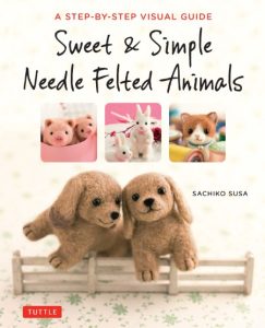 Sweet & Simple Needle Felted Animals: A Step-By-Step Visual Guide – Sachiko Susa