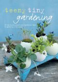 Teeny Tiny Gardening: 35 step-by-step projects and inspirational ideas for gardening in tiny spaces - Emma Hardy