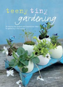 Teeny Tiny Gardening: 35 step-by-step projects and inspirational ideas for gardening in tiny spaces – Emma Hardy