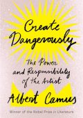 Create Dangerously: The Power and Responsibility of the Artist - Albert Camus, San...