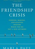 The Friendship Crisis: Finding, Making, and Keeping Friends When You're Not a Kid ...