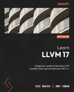 Learn LLVM 17: A beginner’s guide to learning LLVM compiler tools and core libraries with C++ – Kai Nacke