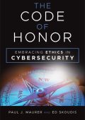 The Code of Honor: Embracing Ethics in Cybersecurity - Paul J. Maurer