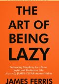 James Ferris - The Art of Being Lazy: Embracing Simplicity for a More Joyful and P...