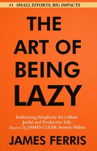 James Ferris – The Art of Being Lazy: Embracing Simplicity for a More Joyful and P…