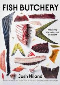 Fish Butchery: Mastering The Catch, Cut, And Craft - Josh Niland