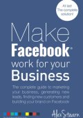 Make Facebook Work for Your Business: The complete guide to marketing Your business, generating new leads, finding new customers and building Your brand on Facebook - Alex Stearn