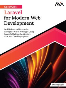 Ultimate Laravel for Modern Web Development: Build Robust and Interactive Enterprise-Grade Web Apps using Laravel’s MVC