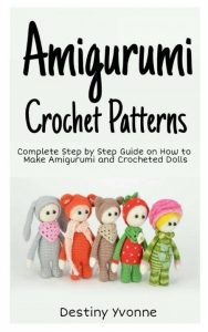 Amigurumi Crochet Patterns: Complete Step By Step Guide on How to Make Amigurumi a…
