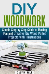 DIY WoodWork: Simple Step-by-Step Guide to Making Fun and Creative DIY Wood Pallet…