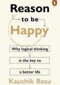 Kaushik Basu - Reason to Be Happy: Why logical thinking is the key to a better life