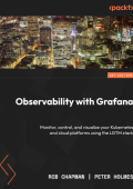 Observability with Grafana: Monitor, control, and visualize Your Kubernetes and cloud platforms using the LGTM stack - Rob Chapman