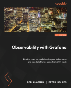 Observability with Grafana: Monitor, control, and visualize Your Kubernetes and cloud platforms using the LGTM stack – Rob Chapman