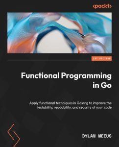 Functional Programming in Go: Apply functional techniques in Golang to improve the…