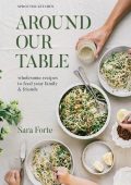 Around Our Table: Wholesome Recipes to Feed Your Family and Friends - Sara Forte