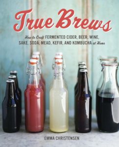 True Brews: How to Craft Fermented Cider, Beer, Wine, Sake, Soda, Mead, Kefir, and Kombucha at Home – Emma Christensen
